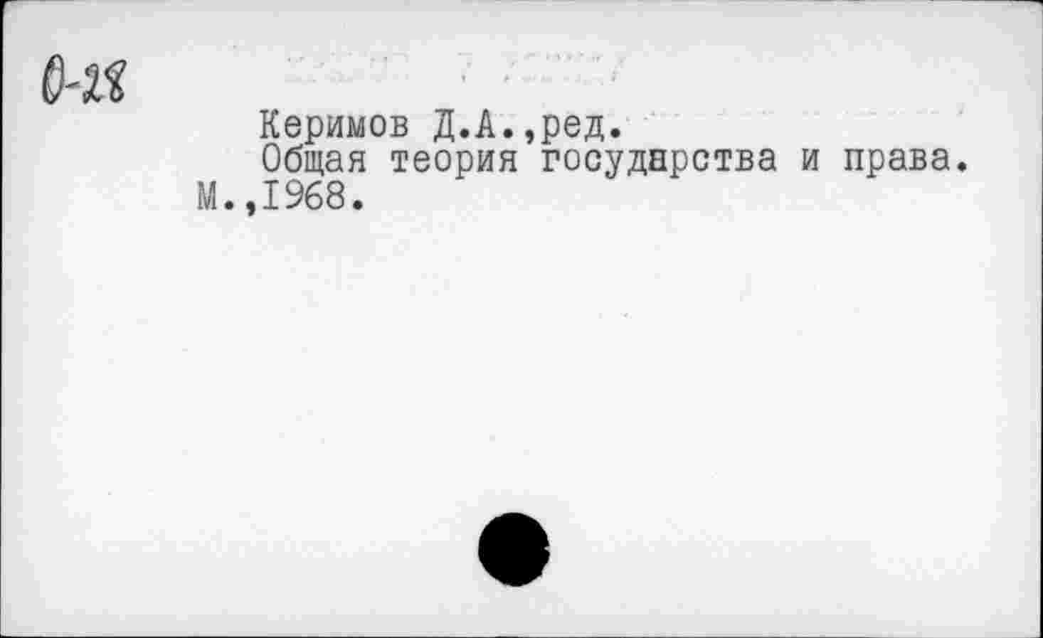 ﻿Керимов Д.А.,ред.
Общая теория государства и права.
М.,1968.